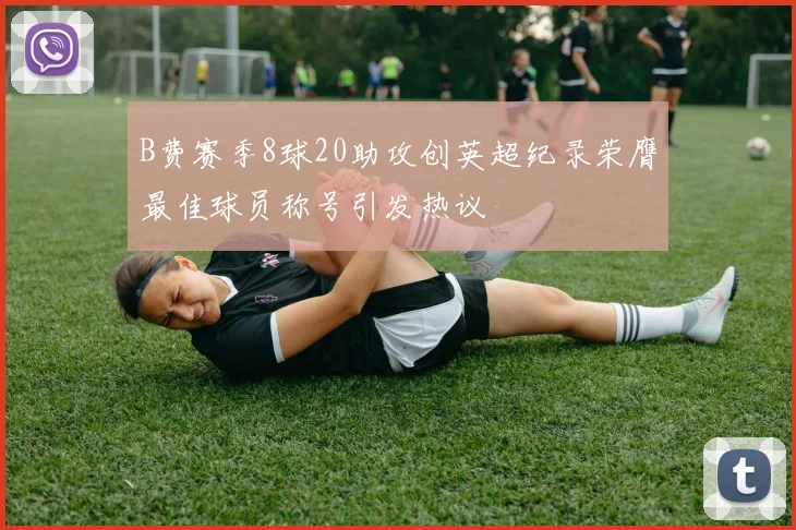 B费赛季8球20助攻创英超纪录荣膺最佳球员称号引发热议