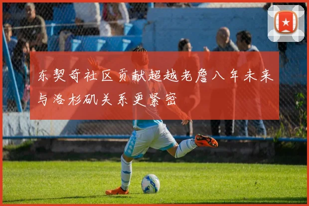 东契奇社区贡献超越老詹八年未来与洛杉矶关系更紧密