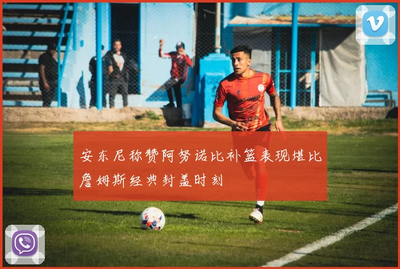 安东尼称赞阿努诺比补篮表现堪比詹姆斯经典封盖时刻