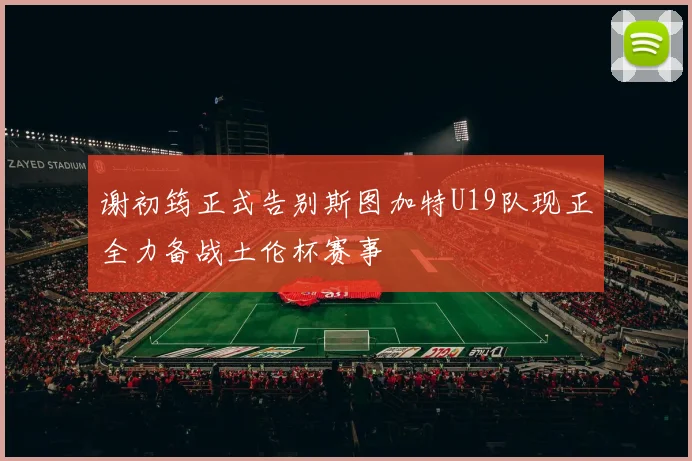 谢初筠正式告别斯图加特U19队现正全力备战土伦杯赛事