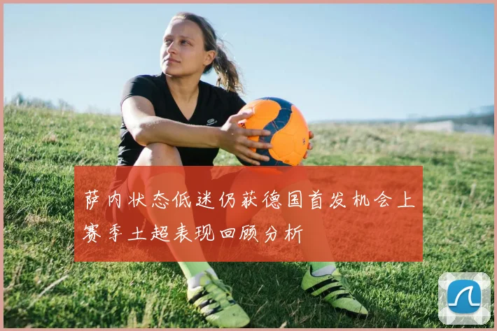萨内状态低迷仍获德国首发机会上赛季土超表现回顾分析
