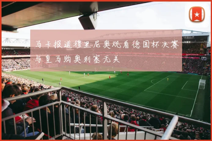 马卡报道穆里尼奥观看德国杯决赛与皇马购奥利塞无关